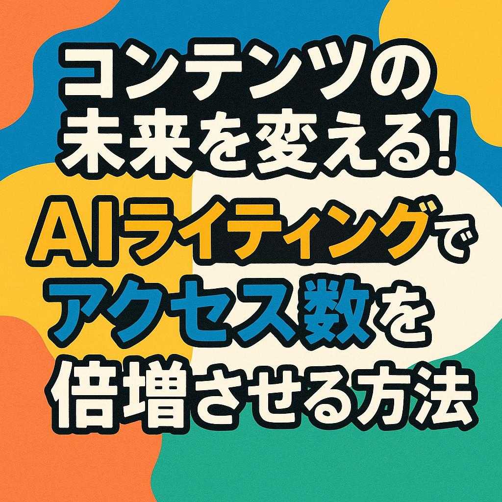 コンテンツの未来を変える！AIライティングでアクセス数を倍増させる方法