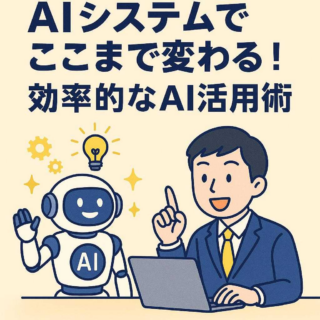 AIシステムでここまで変わる！効率的なAI活用術