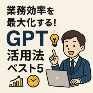 業務効率を最大化する！GPT活用法ベスト5