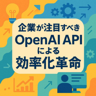 企業が注目すべきOpenAI APIによる効率化革命