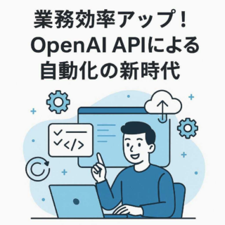 業務効率アップ！OpenAI APIによる自動化の新時代