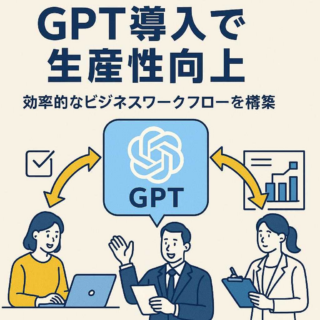 GPT導入で生産性向上：効率的なビジネスワークフローを構築