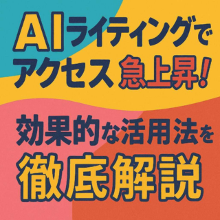 AIライティングでアクセス急上昇！効果的な活用法を徹底解説