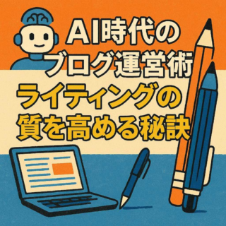 AI時代のブログ運営術：ライティングの質を高める秘訣
